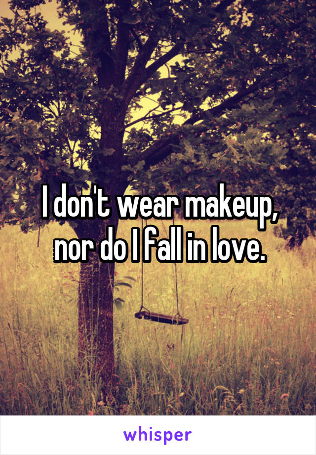 I don't wear makeup, nor do I fall in love.