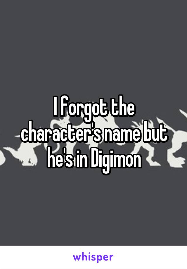 I forgot the character's name but he's in Digimon