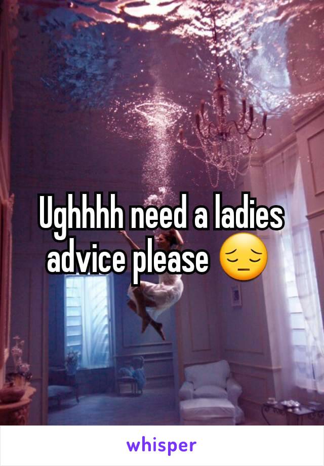 Ughhhh need a ladies advice please 😔 