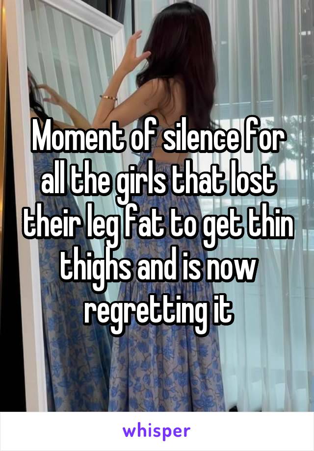 Moment of silence for all the girls that lost their leg fat to get thin thighs and is now regretting it