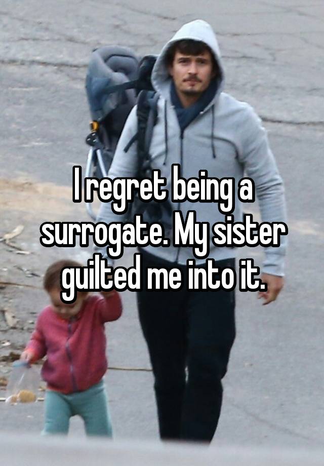 I regret being a surrogate. My sister guilted me into it.