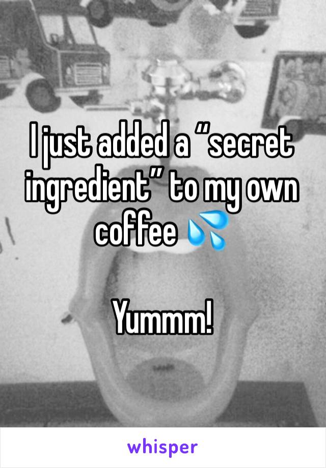 I just added a “secret ingredient” to my own coffee 💦 

Yummm!