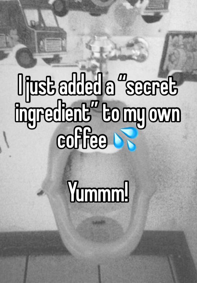 I just added a “secret ingredient” to my own coffee 💦 

Yummm!