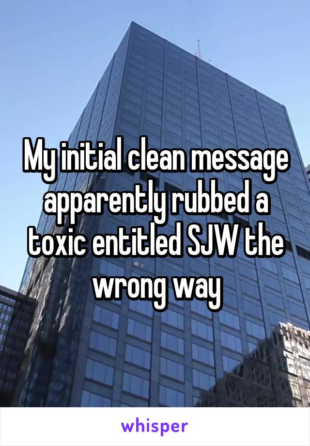 My initial clean message apparently rubbed a toxic entitled SJW the wrong way