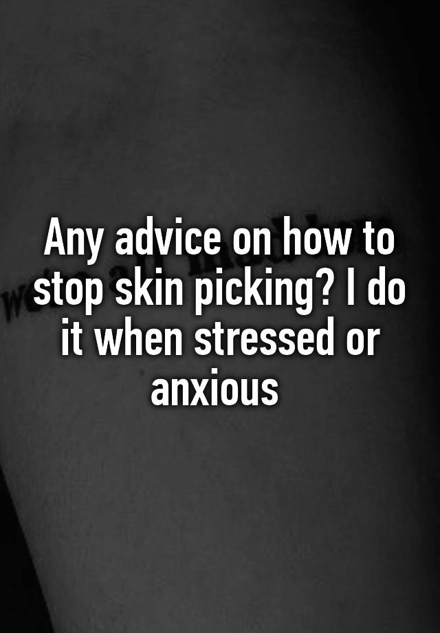 Any advice on how to stop skin picking? I do it when stressed or anxious 