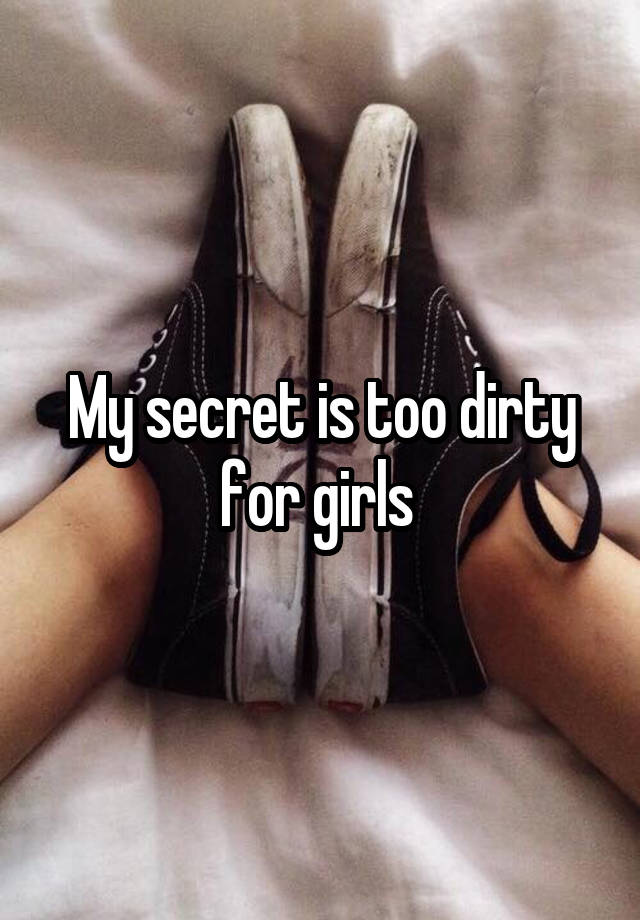 My secret is too dirty for girls 