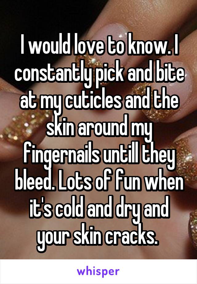 I would love to know. I constantly pick and bite at my cuticles and the skin around my fingernails untill they bleed. Lots of fun when it's cold and dry and your skin cracks. 