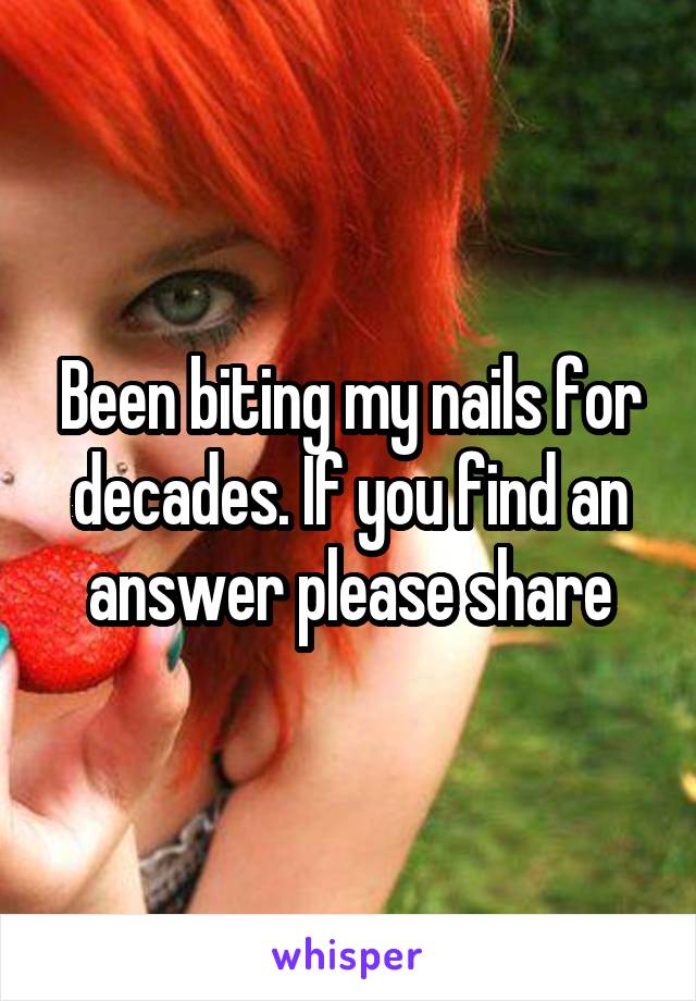 Been biting my nails for decades. If you find an answer please share