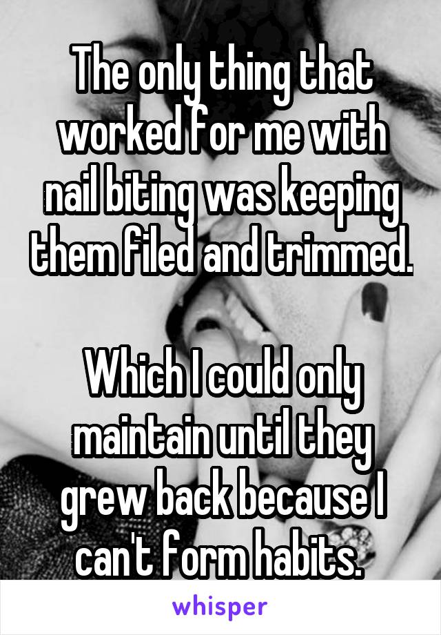 The only thing that worked for me with nail biting was keeping them filed and trimmed. 
Which I could only maintain until they grew back because I can't form habits. 