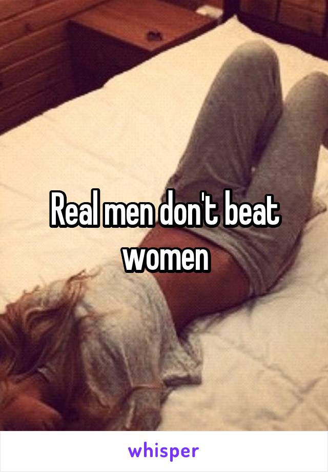 Real men don't beat women