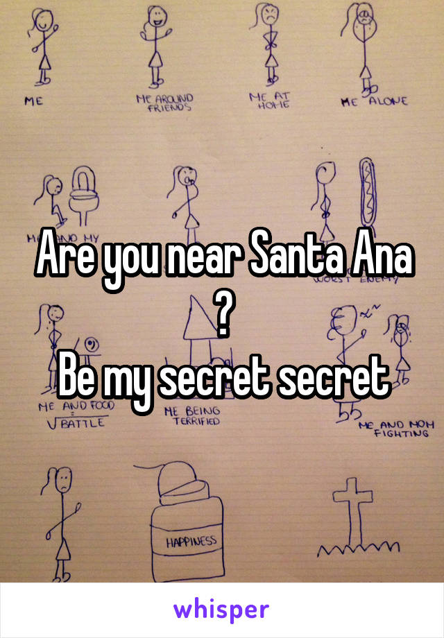 Are you near Santa Ana ?
Be my secret secret