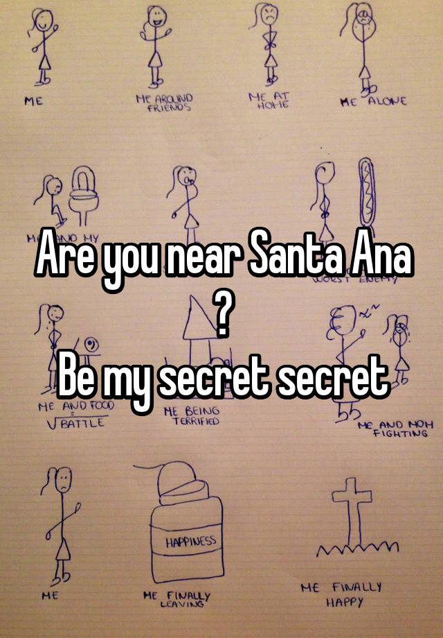 Are you near Santa Ana ?
Be my secret secret