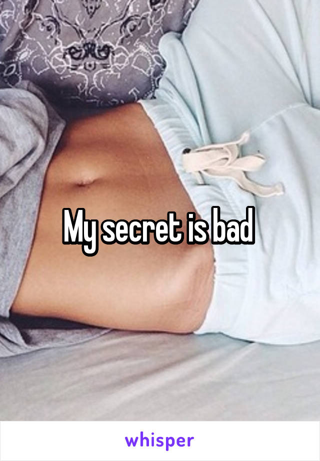 My secret is bad 