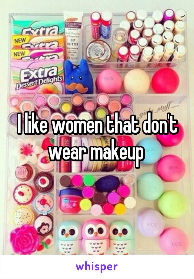 I like women that don't wear makeup 