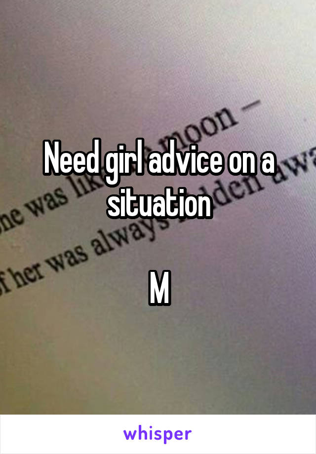 Need girl advice on a situation

M