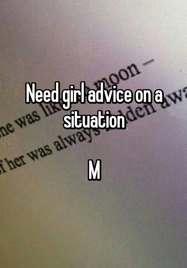 Need girl advice on a situation

M