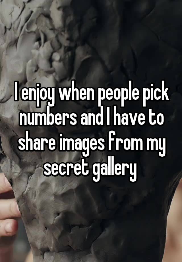 I enjoy when people pick numbers and I have to share images from my secret gallery 