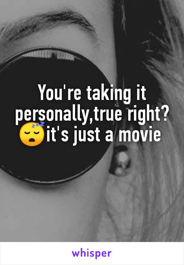 You're taking it personally,true right?😴it's just a movie 