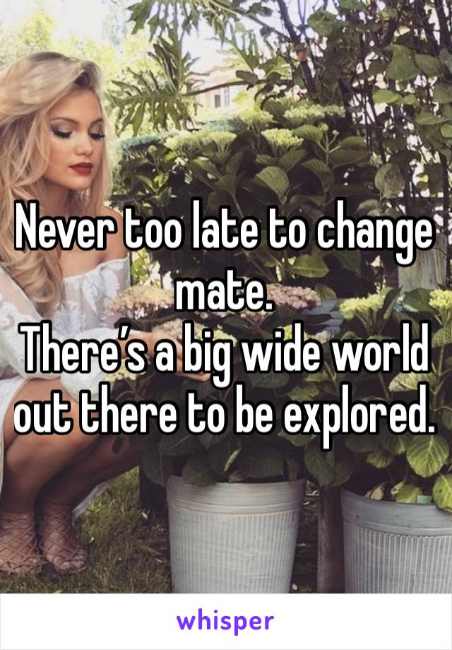 Never too late to change mate. 
There’s a big wide world out there to be explored. 