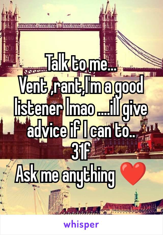 Talk to me...
Vent ,rant,I'm a good listener lmao ....ill give advice if I can to..
31f
Ask me anything ❤️