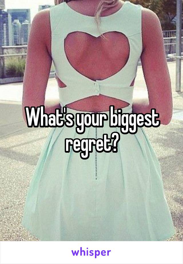 What's your biggest regret?