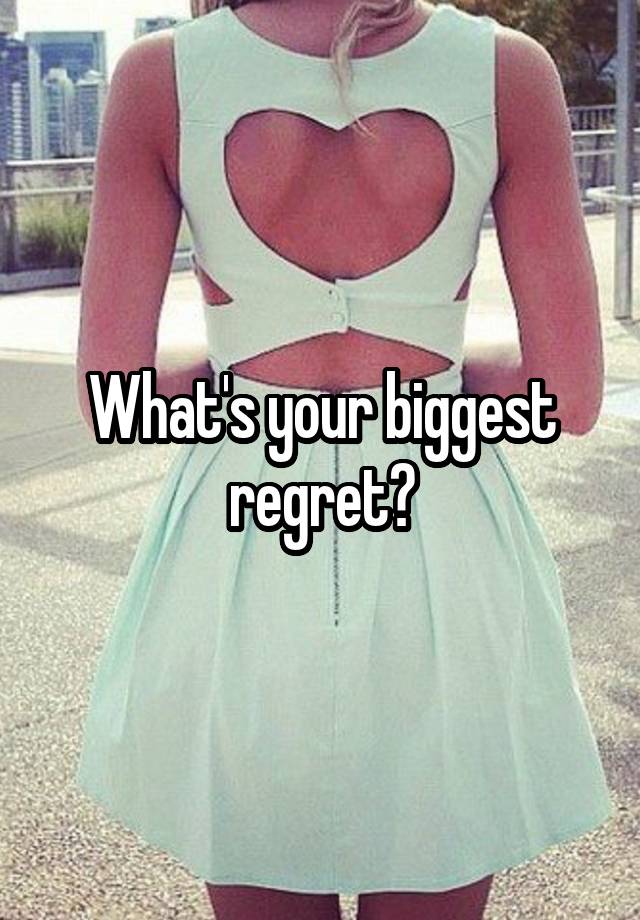 What's your biggest regret?