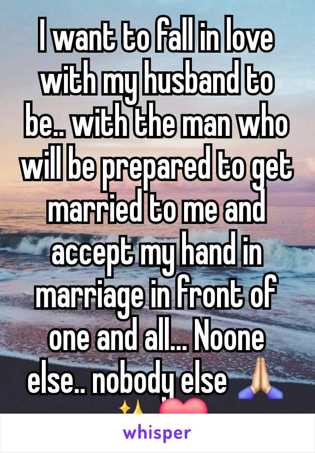 I want to fall in love with my husband to be.. with the man who will be prepared to get married to me and accept my hand in marriage in front of one and all... Noone else.. nobody else 🙏🏻✨️❤️