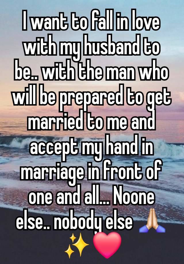 I want to fall in love with my husband to be.. with the man who will be prepared to get married to me and accept my hand in marriage in front of one and all... Noone else.. nobody else 🙏🏻✨️❤️