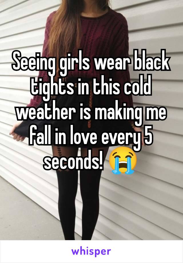 Seeing girls wear black tights in this cold weather is making me fall in love every 5 seconds! 😭