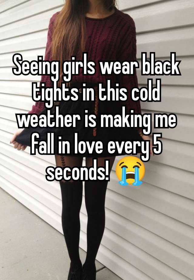 Seeing girls wear black tights in this cold weather is making me fall in love every 5 seconds! 😭