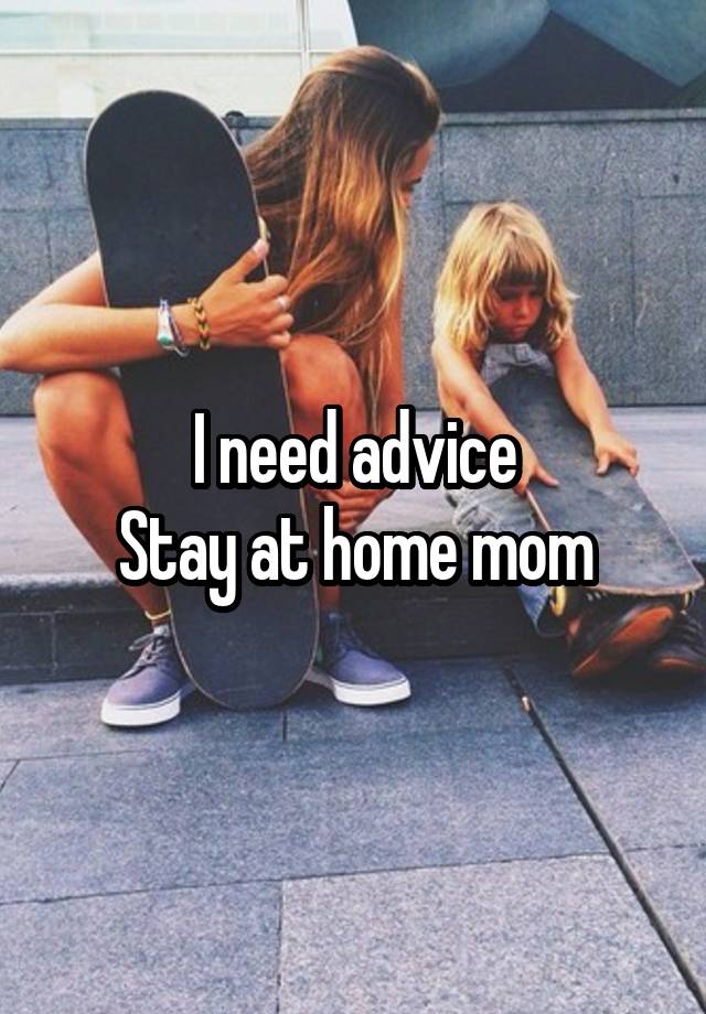 I need advice
Stay at home mom