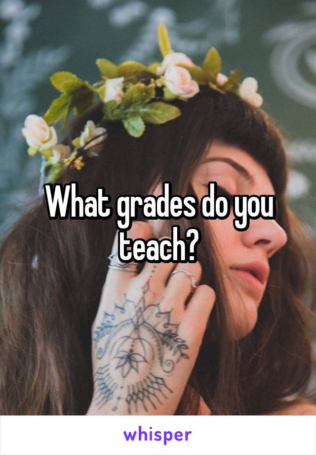 What grades do you teach?