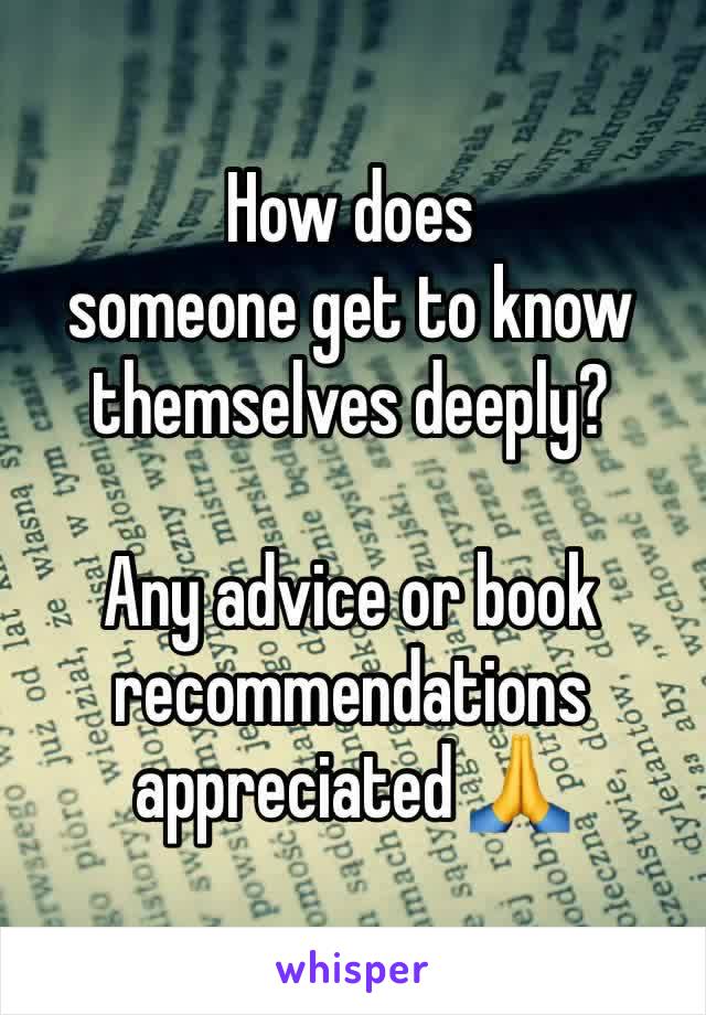 How does 
someone get to know themselves deeply? 

Any advice or book recommendations appreciated 🙏