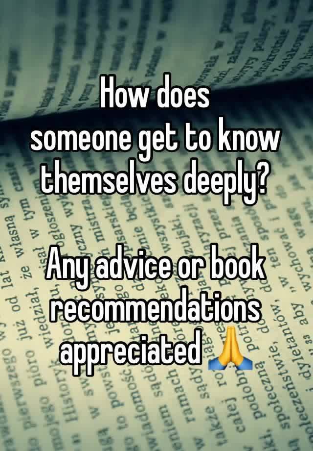 How does 
someone get to know themselves deeply? 

Any advice or book recommendations appreciated 🙏