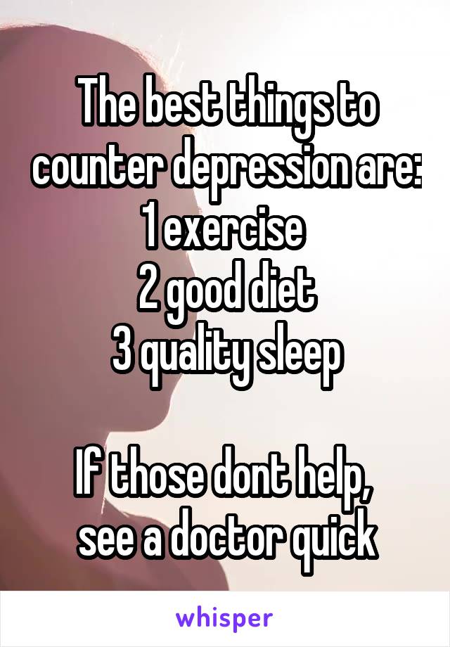 The best things to counter depression are:
1 exercise 
2 good diet
3 quality sleep

If those dont help, 
see a doctor quick