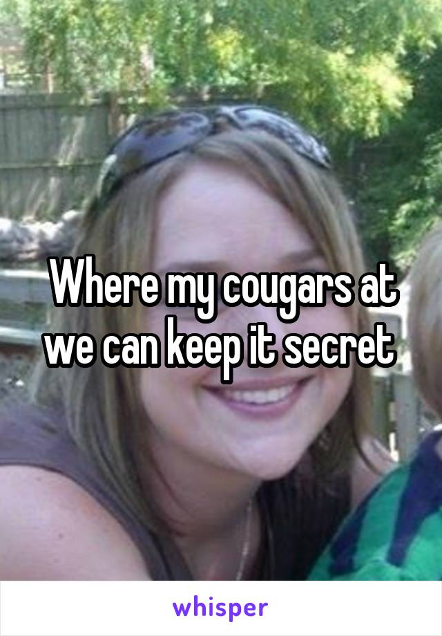 Where my cougars at we can keep it secret 