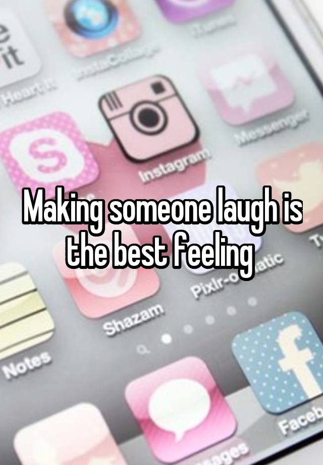 Making someone laugh is the best feeling 