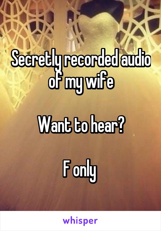 Secretly recorded audio of my wife

Want to hear?

F only 