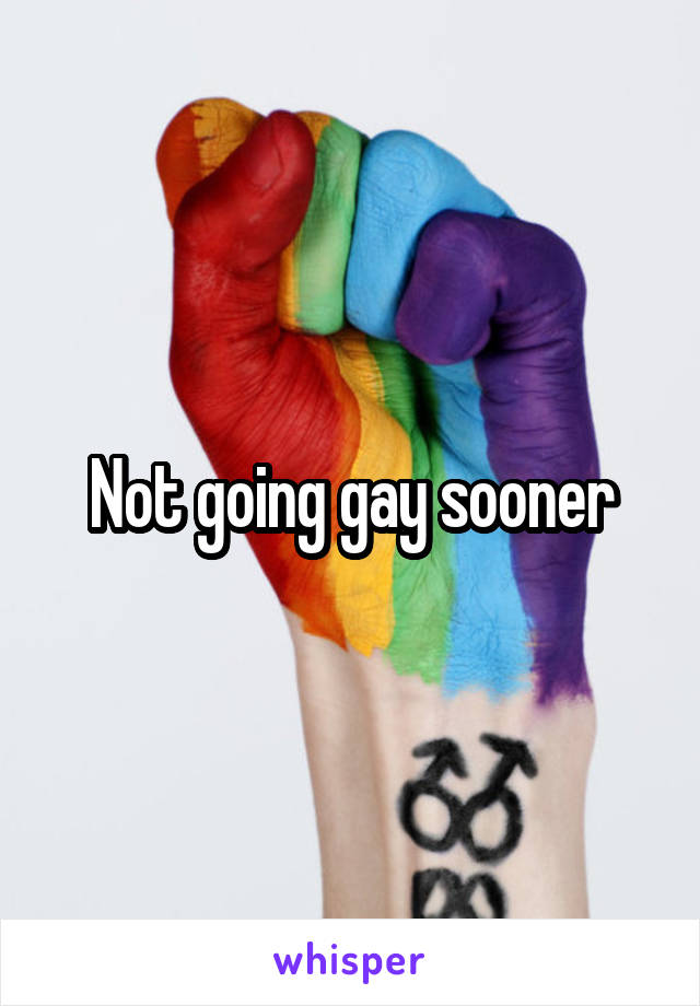 Not going gay sooner