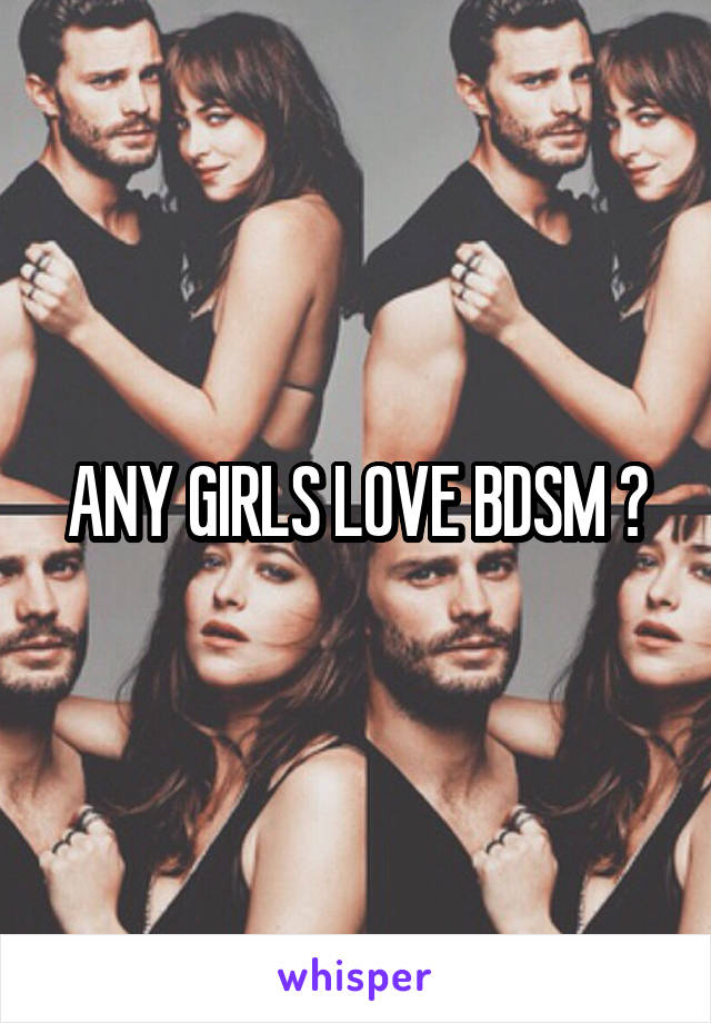 ANY GIRLS LOVE BDSM ?