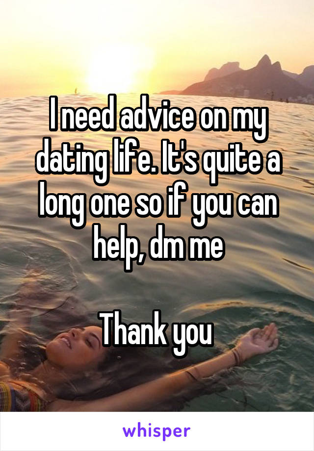 I need advice on my dating life. It's quite a long one so if you can help, dm me

Thank you 