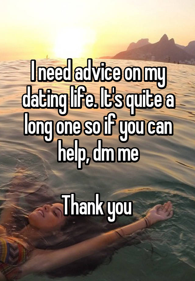 I need advice on my dating life. It's quite a long one so if you can help, dm me

Thank you 