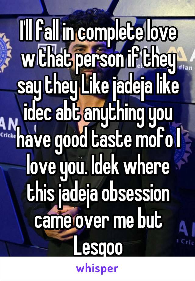 I'll fall in complete love w that person if they say they Like jadeja like idec abt anything you have good taste mofo I love you. Idek where this jadeja obsession came over me but Lesgoo