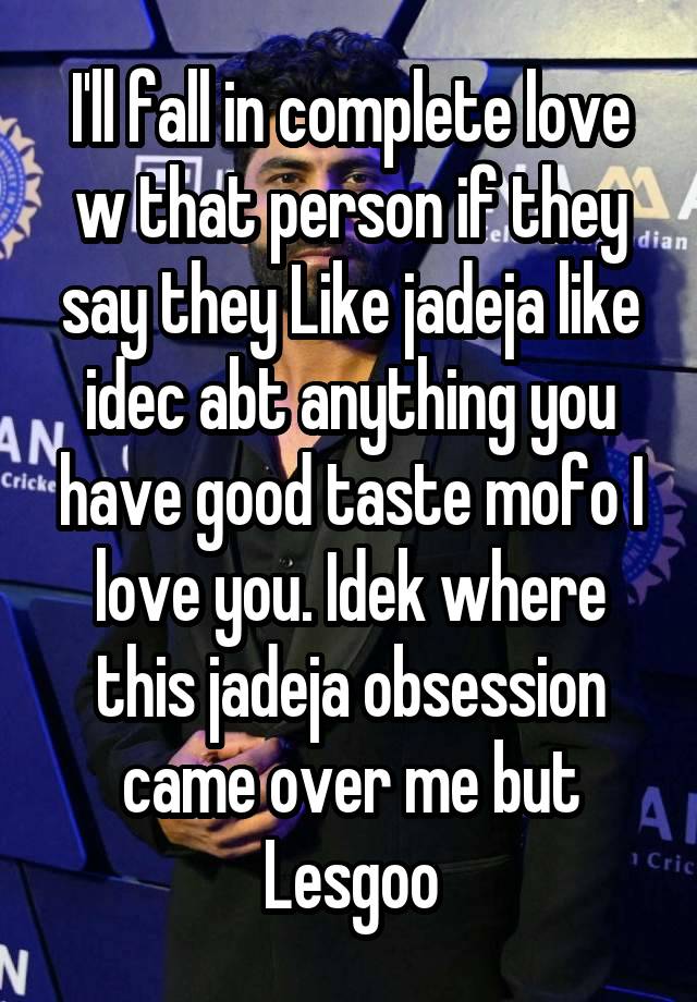 I'll fall in complete love w that person if they say they Like jadeja like idec abt anything you have good taste mofo I love you. Idek where this jadeja obsession came over me but Lesgoo