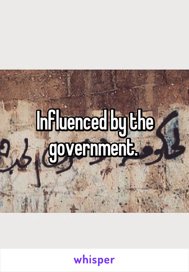 Influenced by the government. 