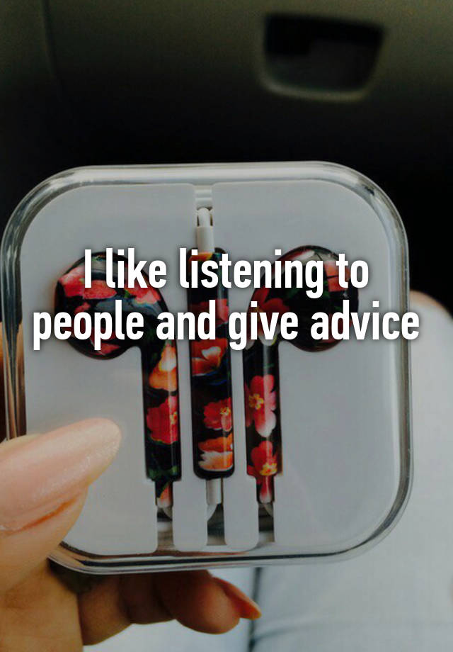 I like listening to people and give advice 