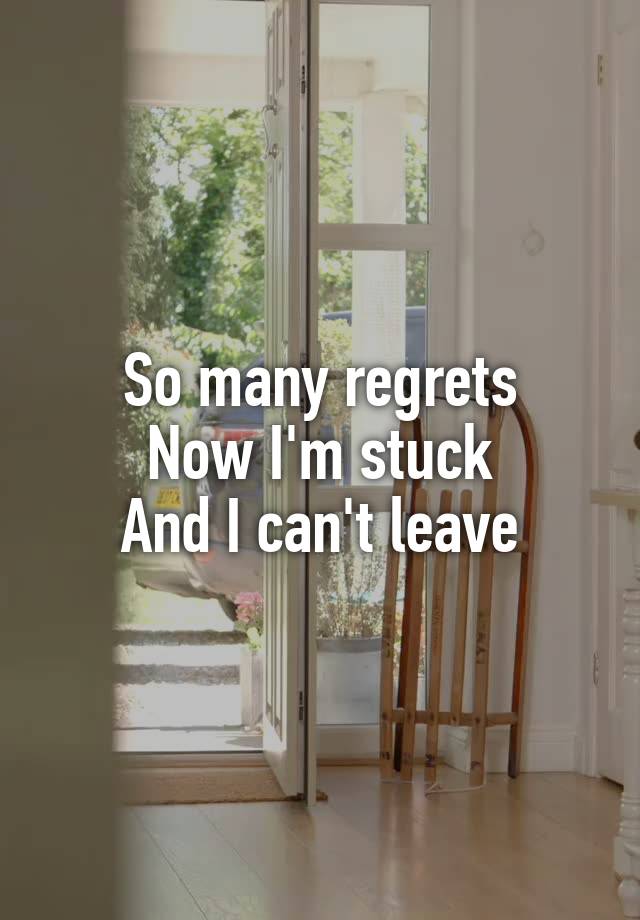 So many regrets
Now I'm stuck
And I can't leave