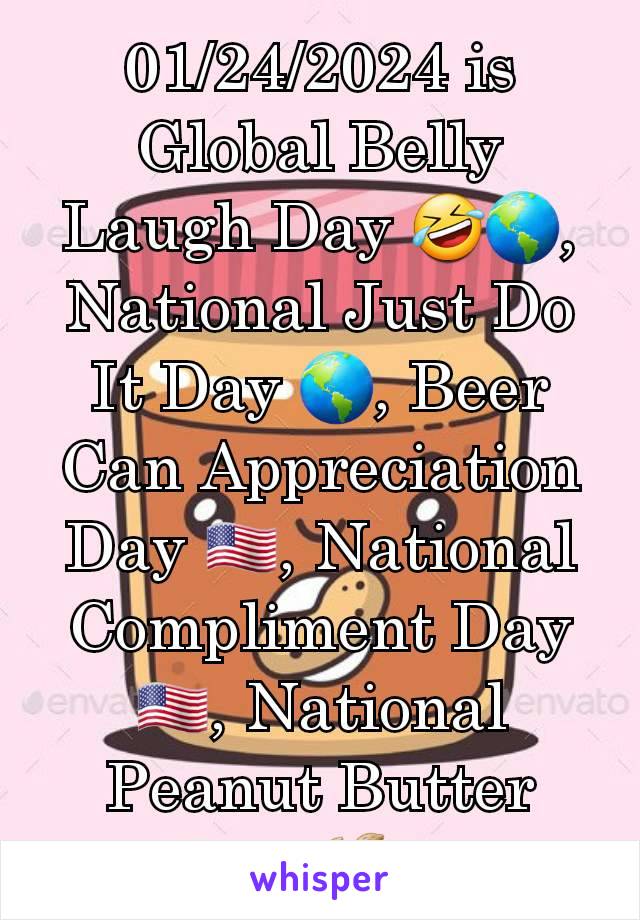 01/24/2024 is Global Belly Laugh Day 🤣🌎, National Just Do It Day 🌎, Beer Can Appreciation Day 🇺🇸, National Compliment Day 🇺🇸, National Peanut Butter Day 🥜🇺🇸