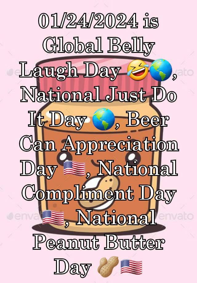 01/24/2024 is Global Belly Laugh Day 🤣🌎, National Just Do It Day 🌎, Beer Can Appreciation Day 🇺🇸, National Compliment Day 🇺🇸, National Peanut Butter Day 🥜🇺🇸