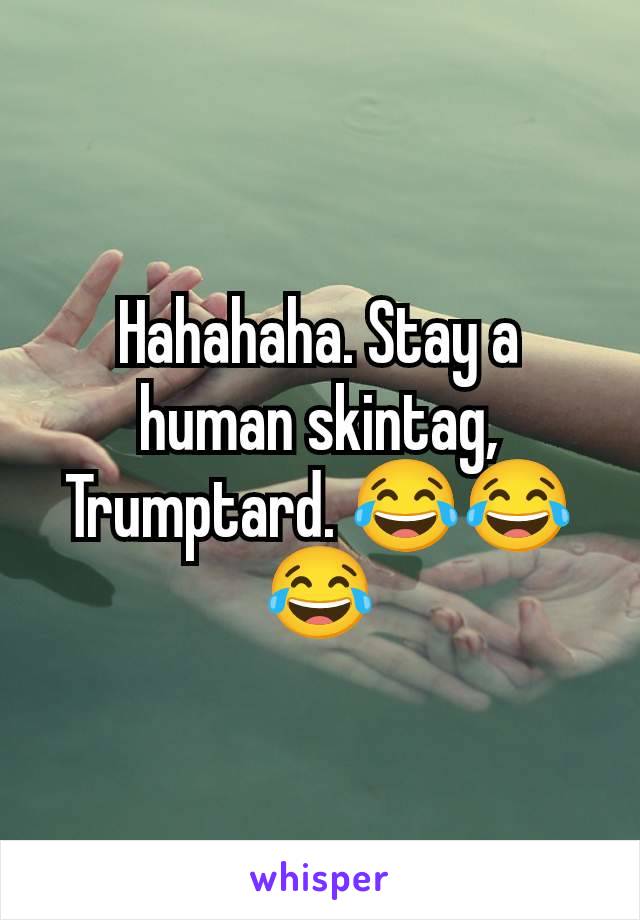 Hahahaha. Stay a human skintag,  Trumptard. 😂😂😂